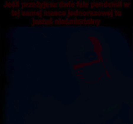 Jesteś nieśmiertelny jeśli przeżyjesz 2 fale pandemii w 1 masce